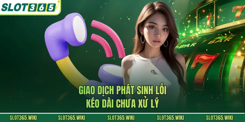 Giao dịch phát sinh lỗi kéo dài chưa xử lý